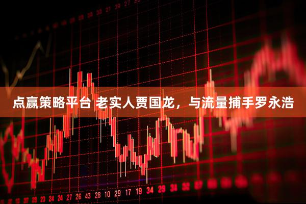 点赢策略平台 老实人贾国龙，与流量捕手罗永浩