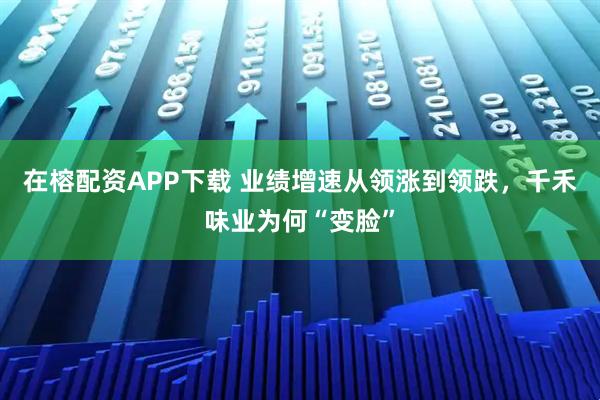 在榕配资APP下载 业绩增速从领涨到领跌，千禾味业为何“变脸”