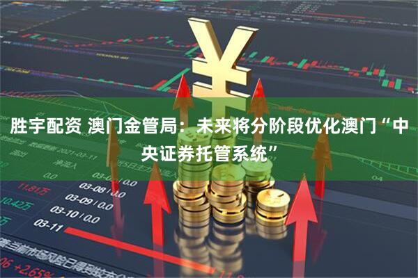 胜宇配资 澳门金管局：未来将分阶段优化澳门“中央证券托管系统”