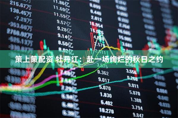 策上策配资 牡丹江：赴一场绚烂的秋日之约