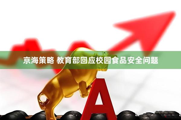 京海策略 教育部回应校园食品安全问题