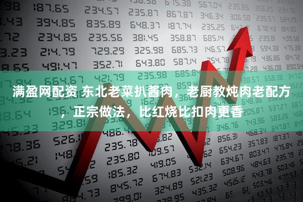 满盈网配资 东北老菜扒酱肉，老厨教炖肉老配方，正宗做法，比红烧比扣肉更香