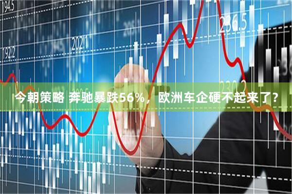 今朝策略 奔驰暴跌56%，欧洲车企硬不起来了？