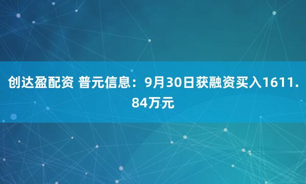 创达盈配资 普元信息：9月30日获融资买入1611.84万元