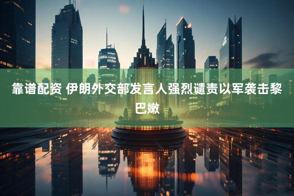 靠谱配资 伊朗外交部发言人强烈谴责以军袭击黎巴嫩