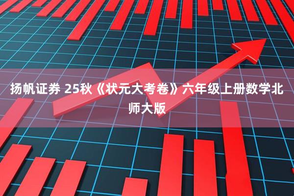 扬帆证券 25秋《状元大考卷》六年级上册数学北师大版