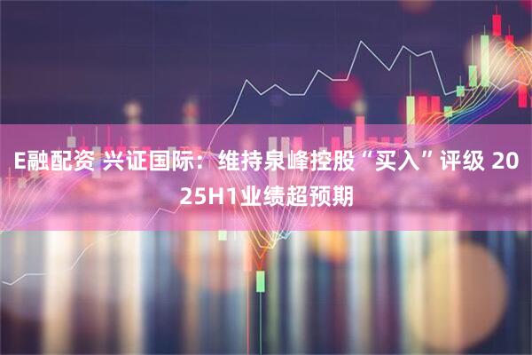 E融配资 兴证国际：维持泉峰控股“买入”评级 2025H1业绩超预期