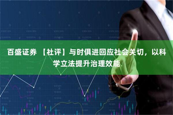 百盛证券 【社评】与时俱进回应社会关切，以科学立法提升治理效能