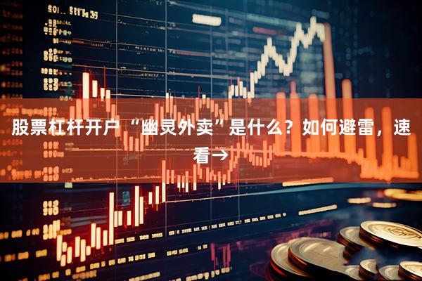 股票杠杆开户 “幽灵外卖”是什么？如何避雷，速看→